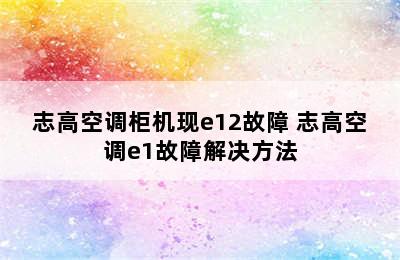 志高空调柜机现e12故障 志高空调e1故障解决方法